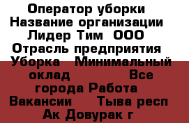Оператор уборки › Название организации ­ Лидер Тим, ООО › Отрасль предприятия ­ Уборка › Минимальный оклад ­ 28 800 - Все города Работа » Вакансии   . Тыва респ.,Ак-Довурак г.